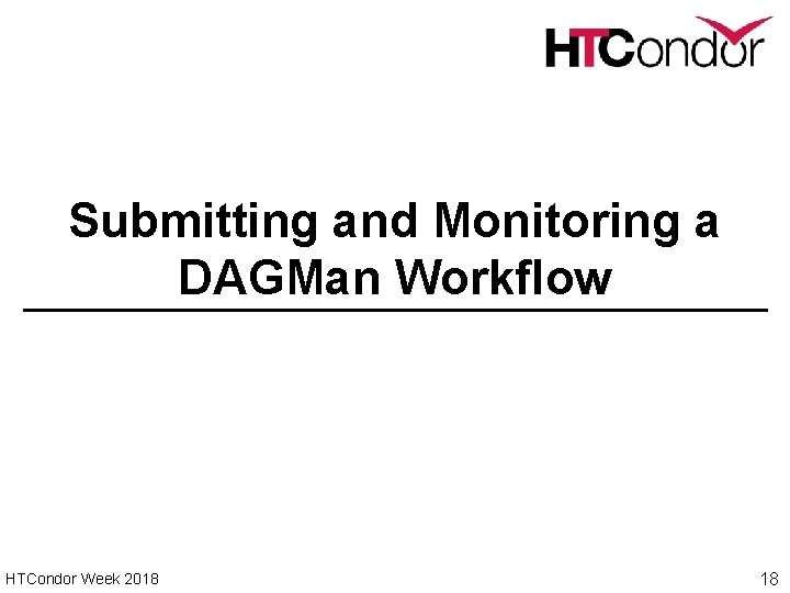 Submitting and Monitoring a DAGMan Workflow HTCondor Week 2018 18 