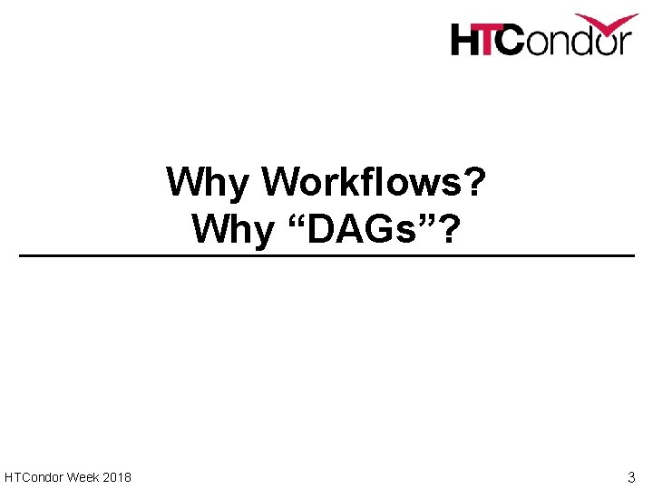 Why Workflows? Why “DAGs”? HTCondor Week 2018 3 