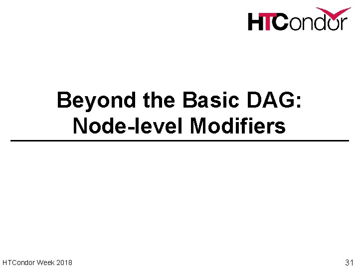 Beyond the Basic DAG: Node-level Modifiers HTCondor Week 2018 31 
