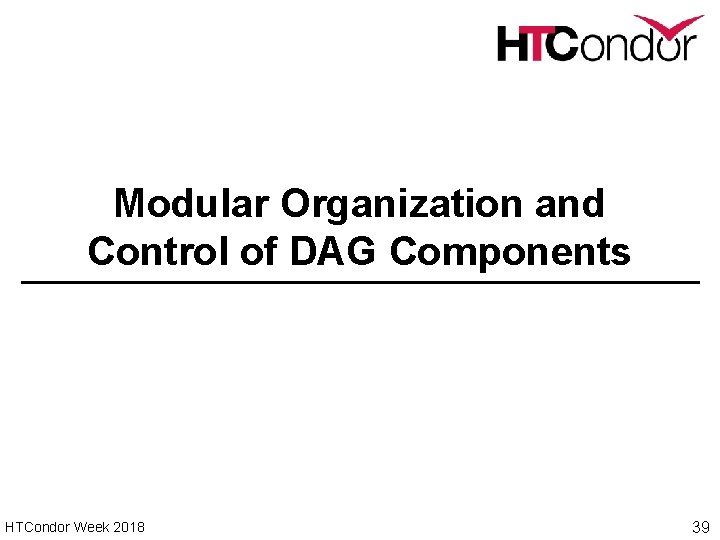 Modular Organization and Control of DAG Components HTCondor Week 2018 39 