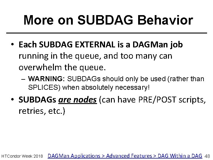 More on SUBDAG Behavior • Each SUBDAG EXTERNAL is a DAGMan job running in