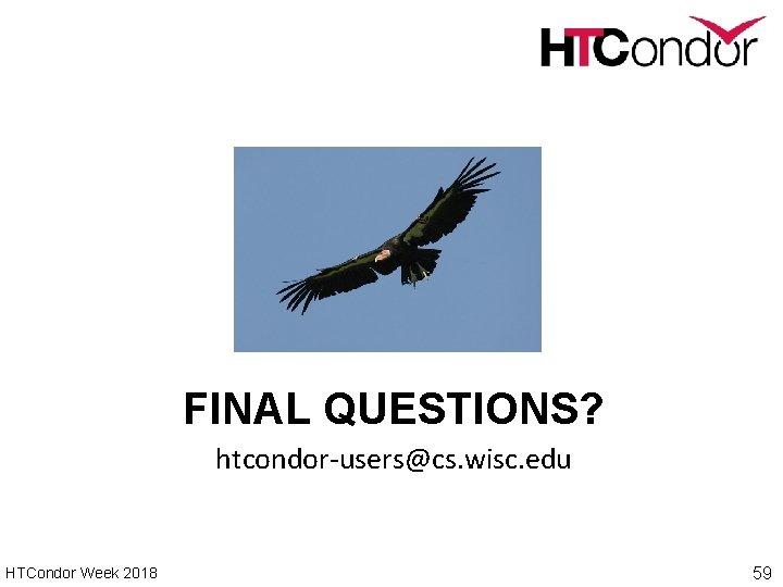 FINAL QUESTIONS? htcondor-users@cs. wisc. edu HTCondor Week 2018 59 