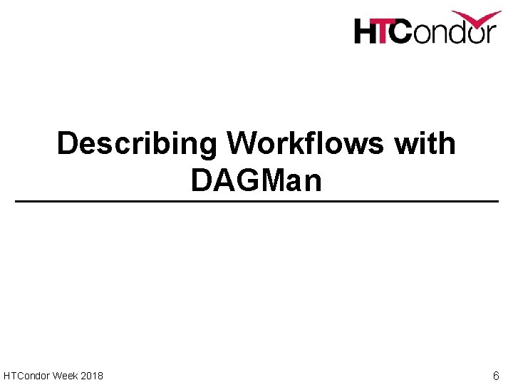 Describing Workflows with DAGMan HTCondor Week 2018 6 