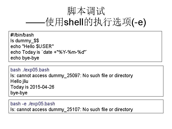 脚本调试 ——使用shell的执行选项(-e) #!/bin/bash ls dummy_$$ echo "Hello $USER" echo Today is `date +"%Y-%m-%d"` echo