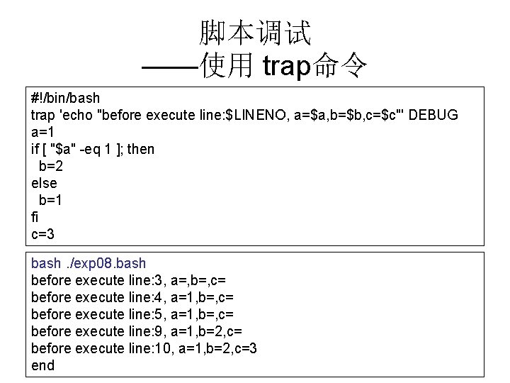 脚本调试 ——使用 trap命令 #!/bin/bash trap 'echo "before execute line: $LINENO, a=$a, b=$b, c=$c"' DEBUG