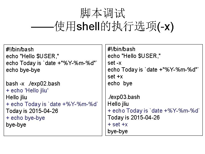 脚本调试 ——使用shell的执行选项(-x) #!/bin/bash echo "Hello $USER, " echo Today is `date +"%Y-%m-%d"` echo bye-bye
