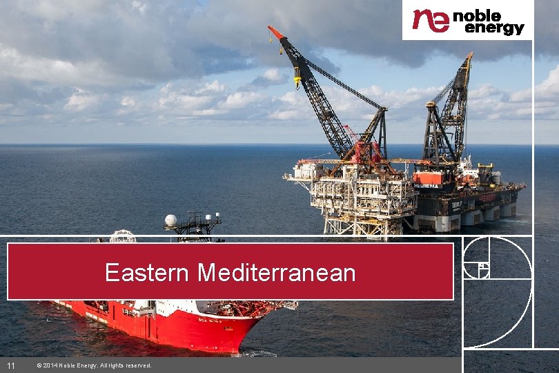 Eastern Mediterranean 11 © 2014 Noble Energy. All rights reserved. 