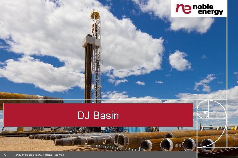 DJ Basin 5 © 2014 Noble Energy. All rights reserved. 