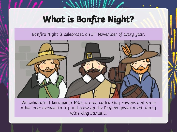 What is Bonfire Night? Bonfire Night is celebrated on 5 th November of every