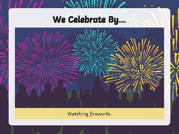 We Celebrate By… Watching fireworks. 