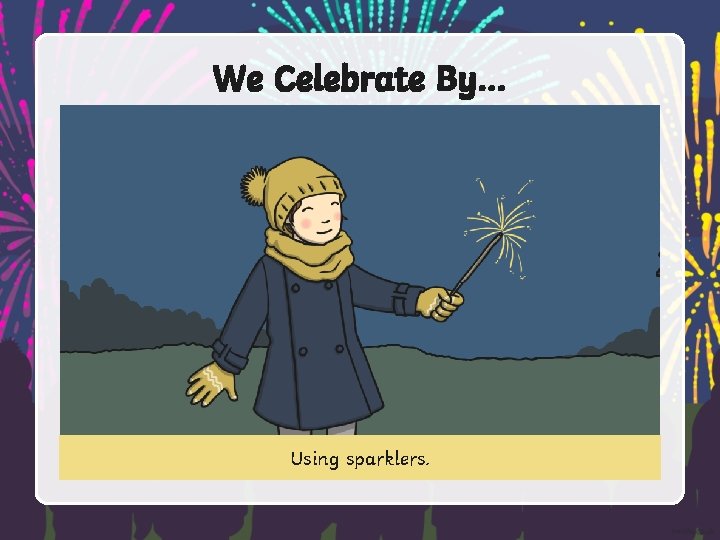 We Celebrate By… Using sparklers. 