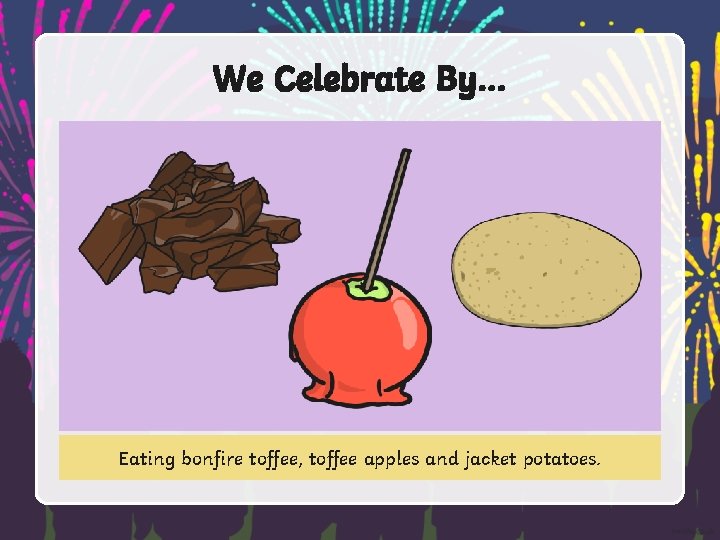 We Celebrate By… Eating bonfire toffee, toffee apples and jacket potatoes. 