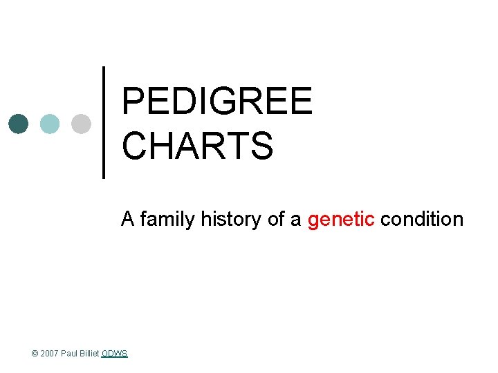 PEDIGREE CHARTS A family history of a genetic condition © 2007 Paul Billiet ODWS