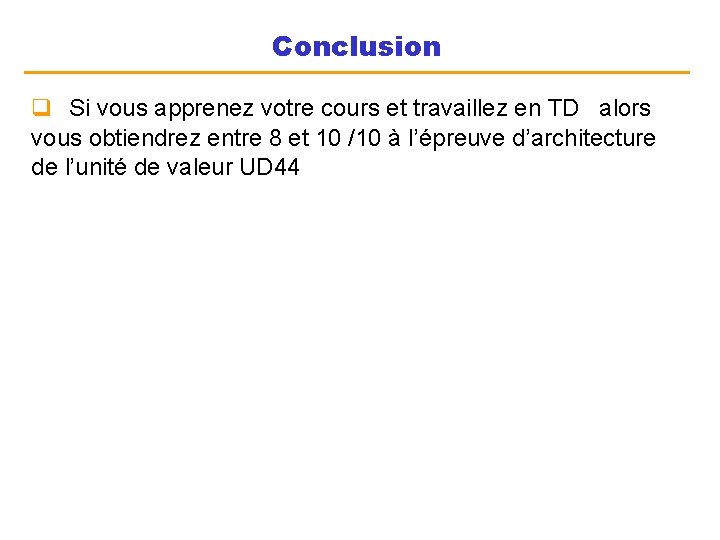 Conclusion q Si vous apprenez votre cours et travaillez en TD alors vous obtiendrez