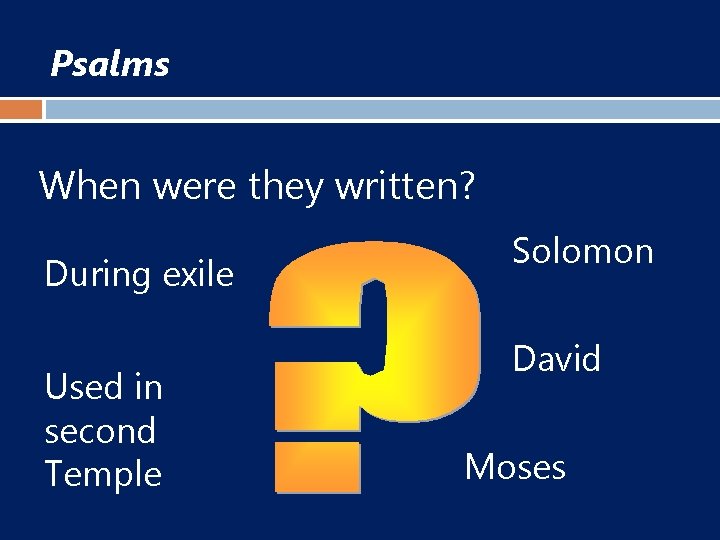 Psalms When were they written? During exile Used in second Temple Solomon David Moses