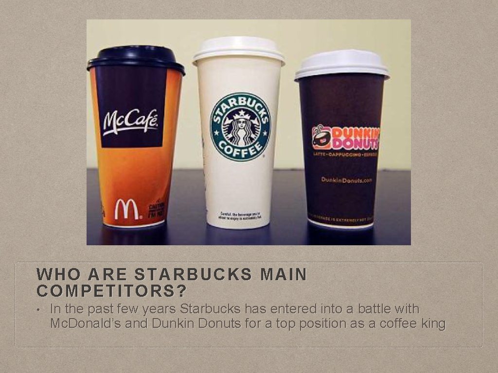 WHO ARE STARBUCKS MAIN COMPETITORS? • In the past few years Starbucks has entered