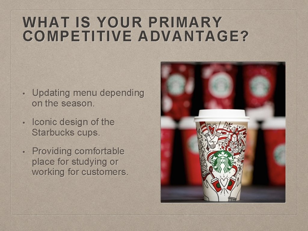 WHAT IS YOUR PRIMARY COMPETITIVE ADVANTAGE? • Updating menu depending on the season. •