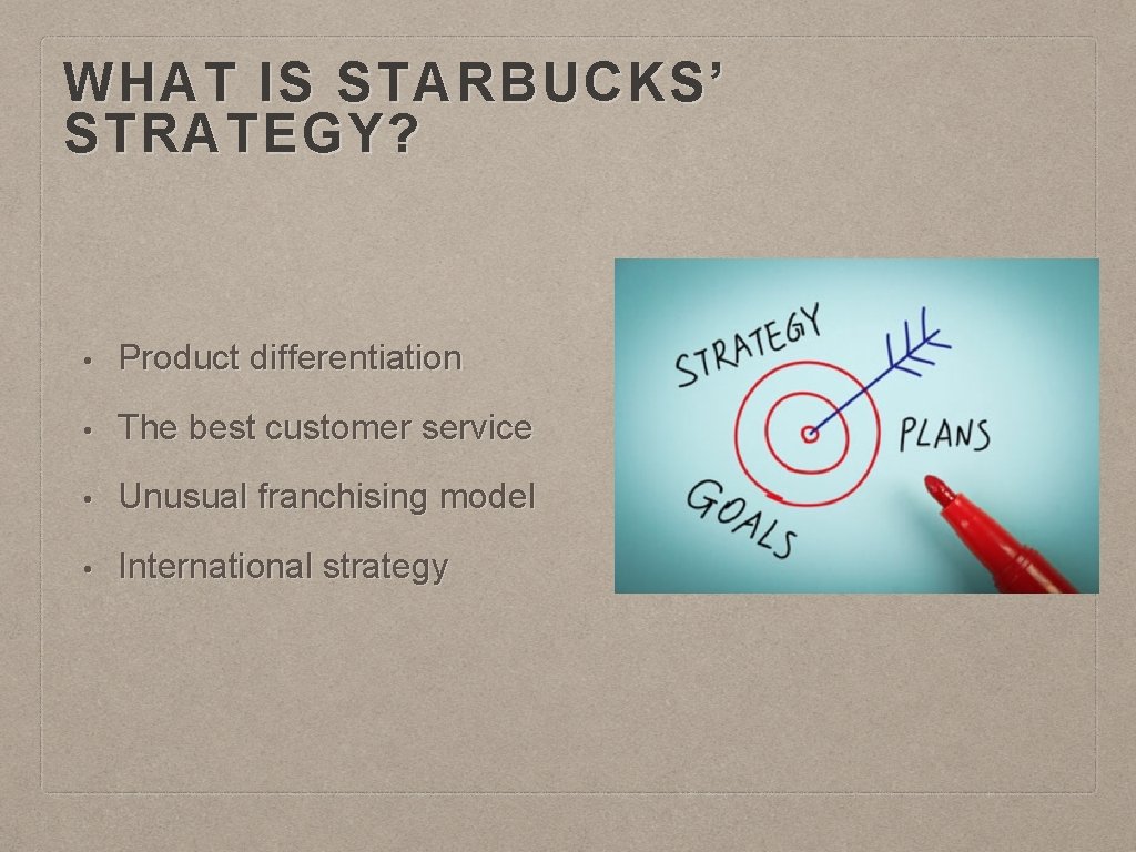 WHAT IS STARBUCKS’ STRATEGY? • Product differentiation • The best customer service • Unusual