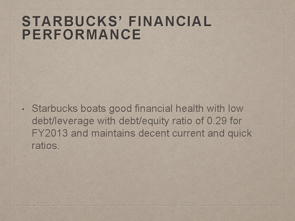 STARBUCKS’ FINANCIAL PERFORMANCE • Starbucks boats good financial health with low debt/leverage with debt/equity