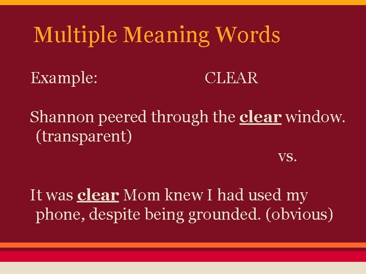 Multiple Meaning Words Example: CLEAR Shannon peered through the clear window. (transparent) vs. It