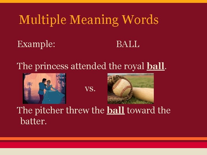 Multiple Meaning Words Example: BALL The princess attended the royal ball. vs. The pitcher