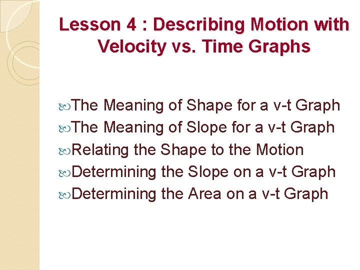 Lesson 4 : Describing Motion with Velocity vs. Time Graphs The Meaning of Shape