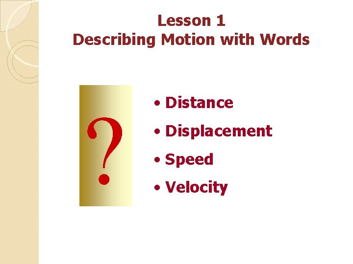 Lesson 1 Describing Motion with Words • Distance • Displacement • Speed • Velocity