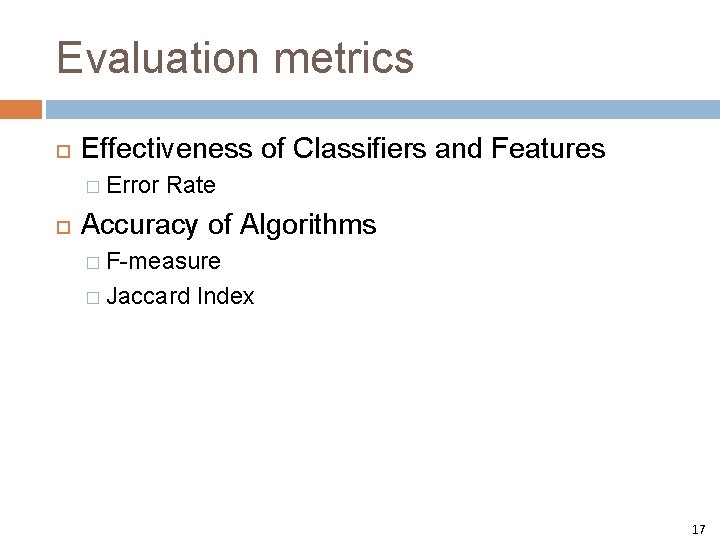 Evaluation metrics Effectiveness of Classifiers and Features � Error Rate Accuracy of Algorithms �
