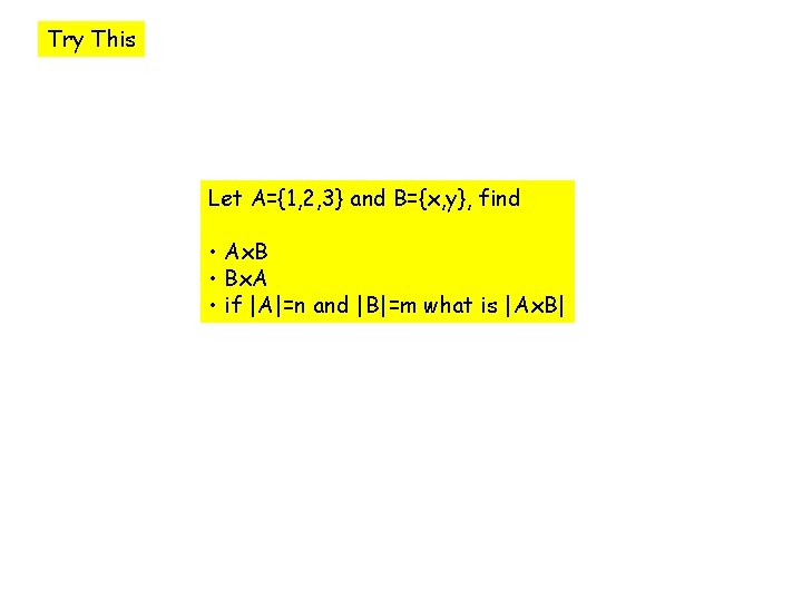 Try This Let A={1, 2, 3} and B={x, y}, find • Ax. B •