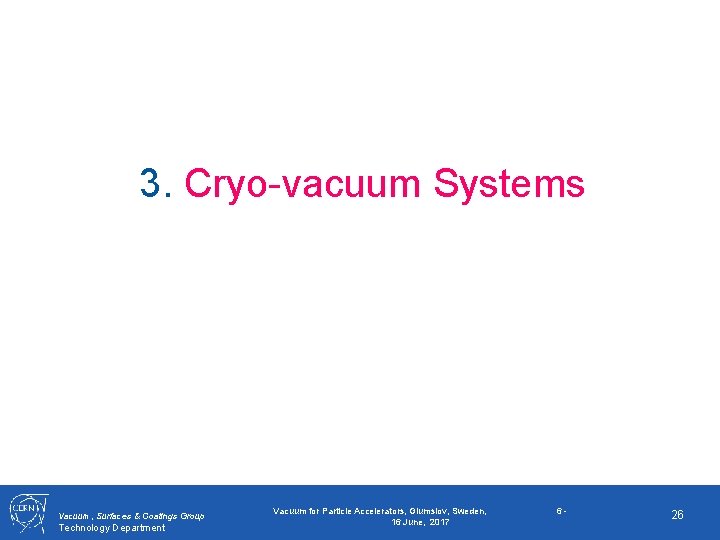 3. Cryo-vacuum Systems Vacuum, Surfaces & Coatings Group Technology Department Vacuum for Particle Accelerators,