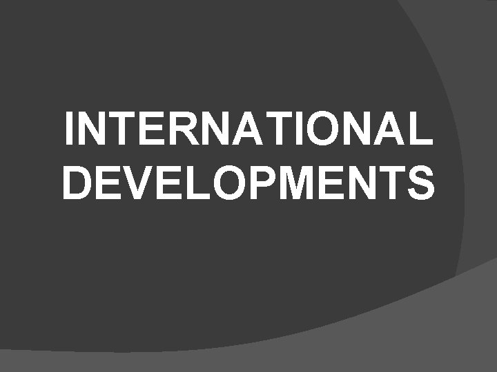 INTERNATIONAL DEVELOPMENTS 