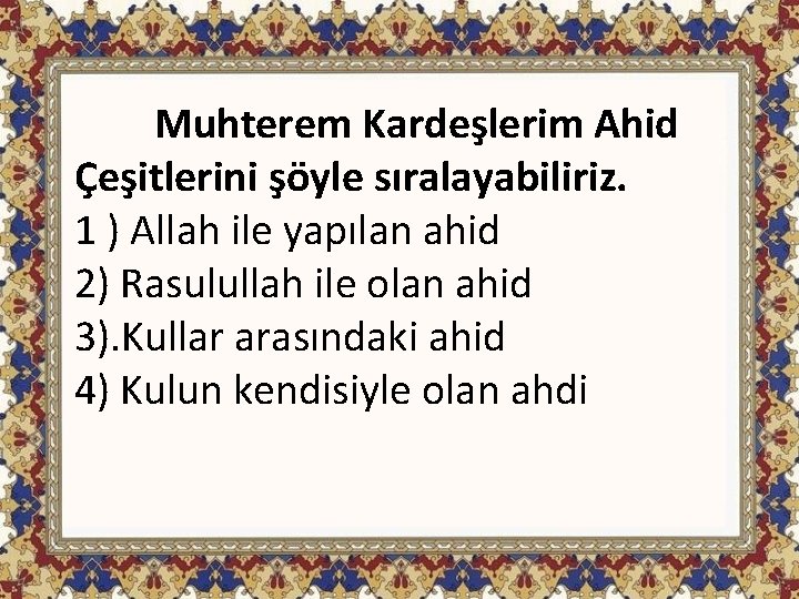 Muhterem Kardeşlerim Ahid Çeşitlerini şöyle sıralayabiliriz. 1 ) Allah ile yapılan ahid 2) Rasulullah