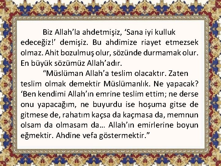 Biz Allah’la ahdetmişiz, ‘Sana iyi kulluk edeceğiz!’ demişiz. Bu ahdimize riayet etmezsek olmaz. Ahit