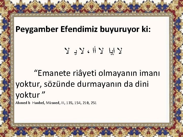 Peygamber Efendimiz buyuruyor ki: ﻻ ﻳ ﻻ ، ﻻ ﺇﻳﺍ ﻻ ﺃﺍ “Emanete riâyeti