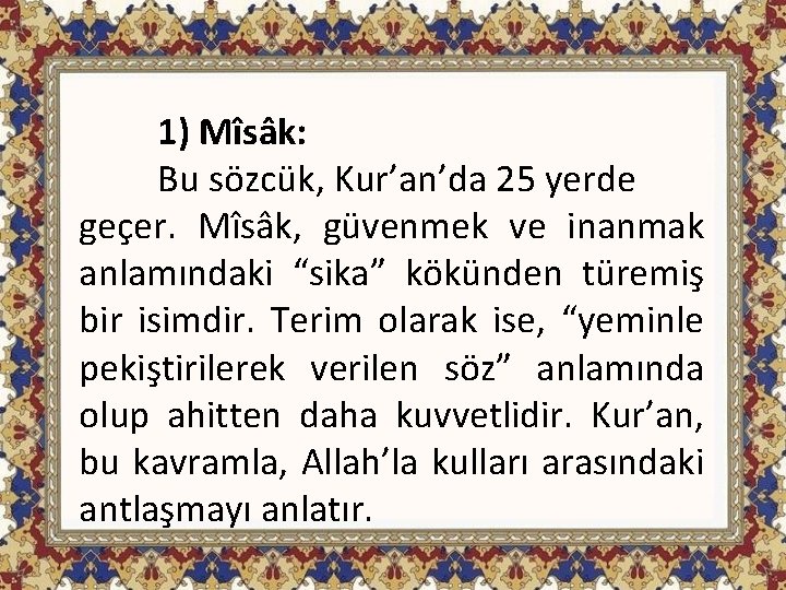 1) Mîsâk: Bu sözcük, Kur’an’da 25 yerde geçer. Mîsâk, güvenmek ve inanmak anlamındaki “sika”