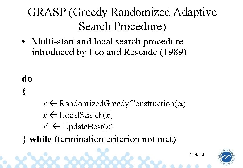 GRASP (Greedy Randomized Adaptive Search Procedure) • Multi-start and local search procedure introduced by