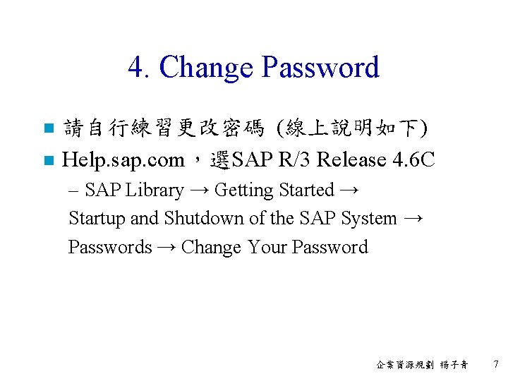 4. Change Password n n 請自行練習更改密碼 (線上說明如下) Help. sap. com，選SAP R/3 Release 4. 6