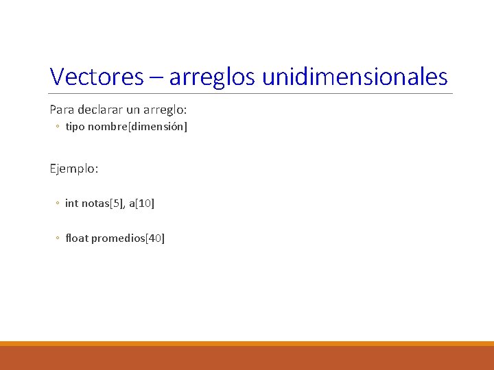 Vectores – arreglos unidimensionales Para declarar un arreglo: ◦ tipo nombre[dimensión] Ejemplo: ◦ int