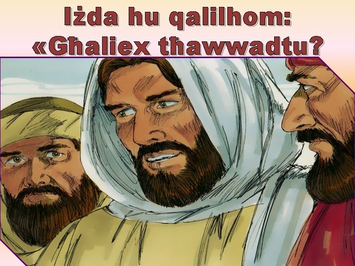 Iżda hu qalilhom: «Għaliex tħawwadtu? 