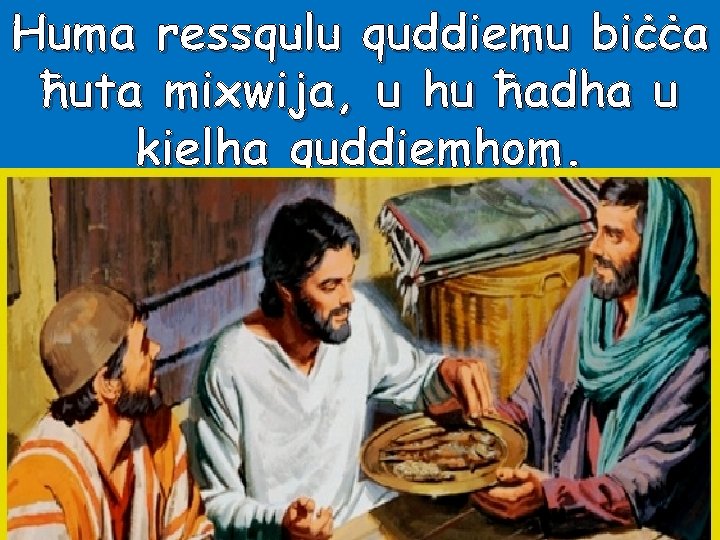 Huma ressqulu quddiemu biċċa ħuta mixwija, u hu ħadha u kielha quddiemhom. 