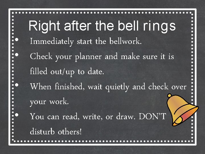 Right after the bell rings • Immediately start the bellwork. • Check your planner