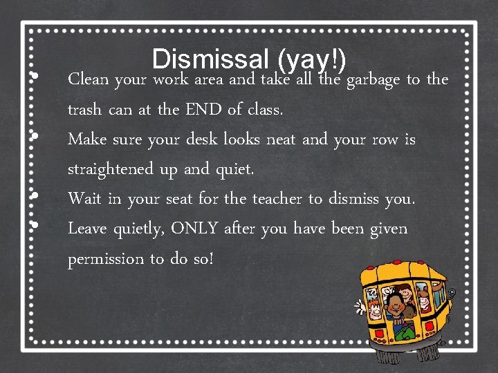  • • Dismissal (yay!) Clean your work area and take all the garbage