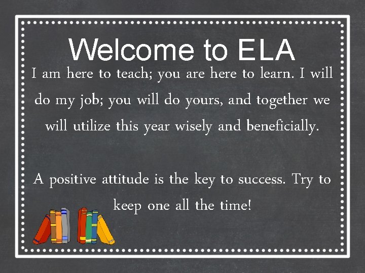 Welcome to ELA I am here to teach; you are here to learn. I