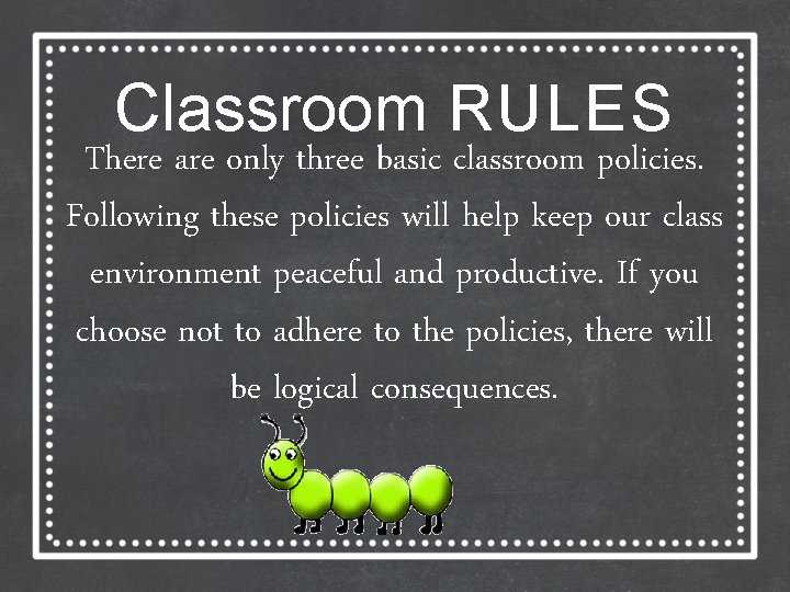 Classroom RULES There are only three basic classroom policies. Following these policies will help