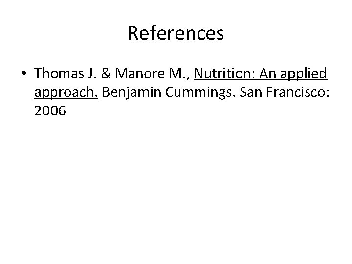 References • Thomas J. & Manore M. , Nutrition: An applied approach. Benjamin Cummings. References • Thomas J. & Manore M. , Nutrition: An applied approach. Benjamin Cummings.