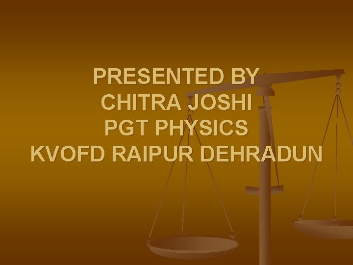 PRESENTED BY CHITRA JOSHI PGT PHYSICS KVOFD RAIPUR DEHRADUN 