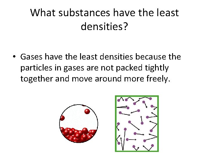 What substances have the least densities? • Gases have the least densities because the