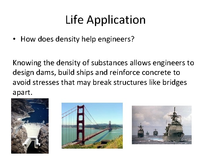 Life Application • How does density help engineers? Knowing the density of substances allows