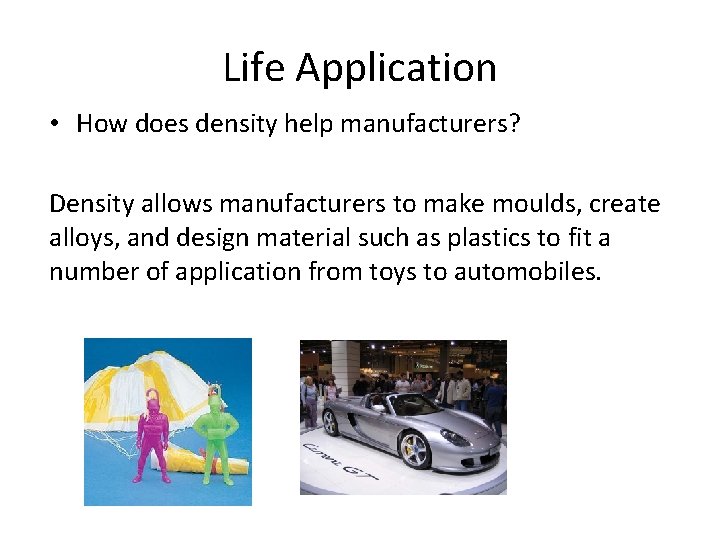 Life Application • How does density help manufacturers? Density allows manufacturers to make moulds,