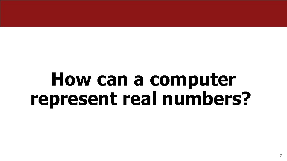 How can a computer represent real numbers? 2 